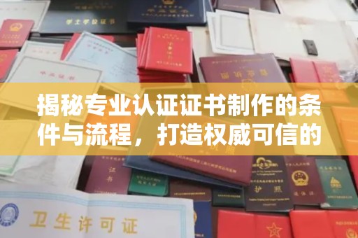 得荣揭秘专业认证证书制作的条件与流程，打造权威可信的认证体系